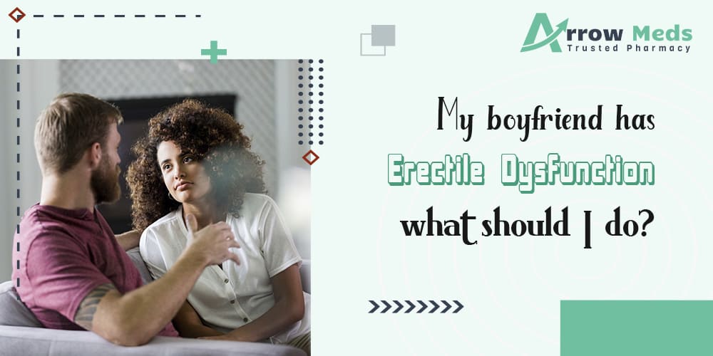 My boyfriend has erectile dysfunction. what should i do?