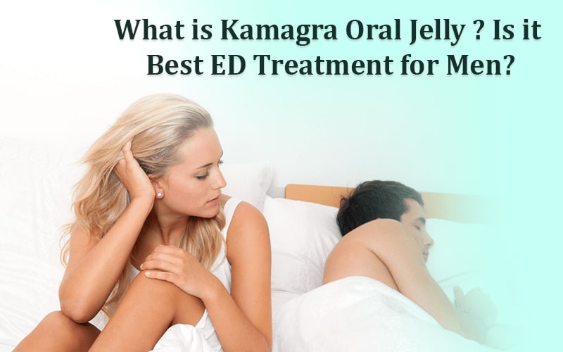 What is Kamagra Oral Jelly? Is it Best ED Treatment for Men?