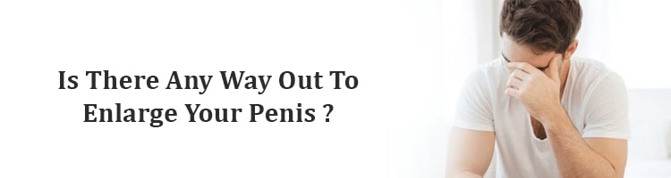 Is there any way out to enlarge your penis