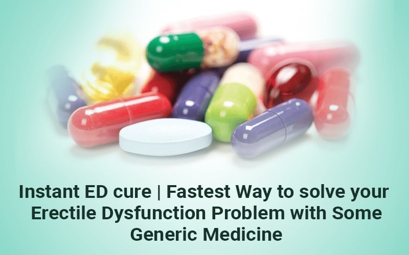 Instant ED cure | Fastest Way to solve your Erectile Dysfunction Problem with Some Generic Medicine