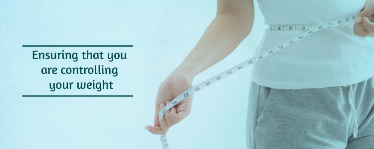Ensuring that you are controlling your weight